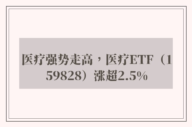 医疗强势走高，医疗ETF（159828）涨超2.5%