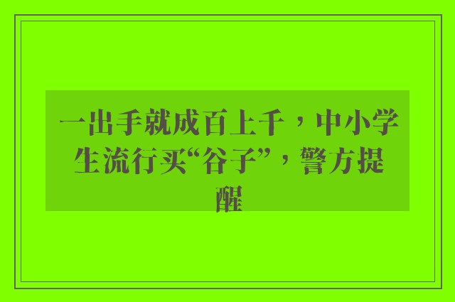 一出手就成百上千，中小学生流行买“谷子”，警方提醒