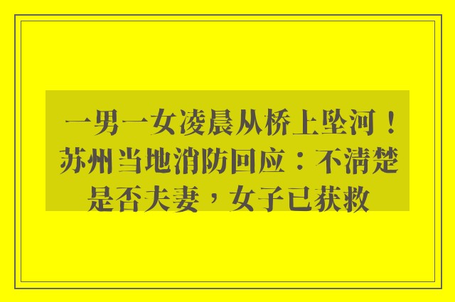 一男一女凌晨从桥上坠河！苏州当地消防回应：不清楚是否夫妻，女子已获救