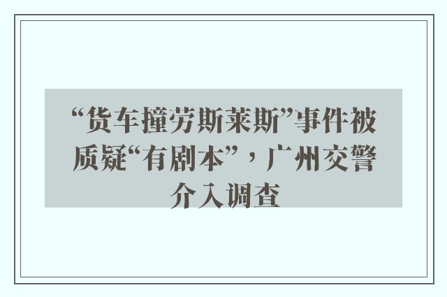 “货车撞劳斯莱斯”事件被质疑“有剧本”，广州交警介入调查