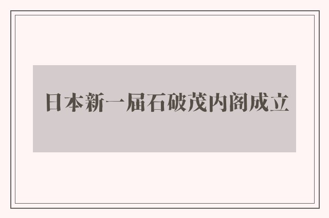 日本新一届石破茂内阁成立