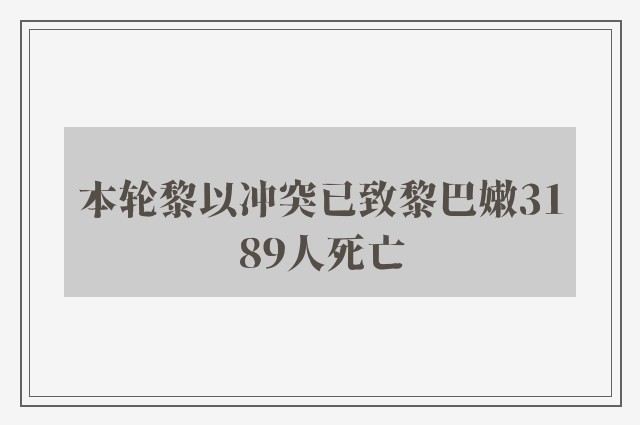 本轮黎以冲突已致黎巴嫩3189人死亡