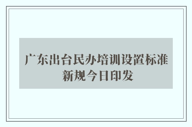 广东出台民办培训设置标准 新规今日印发