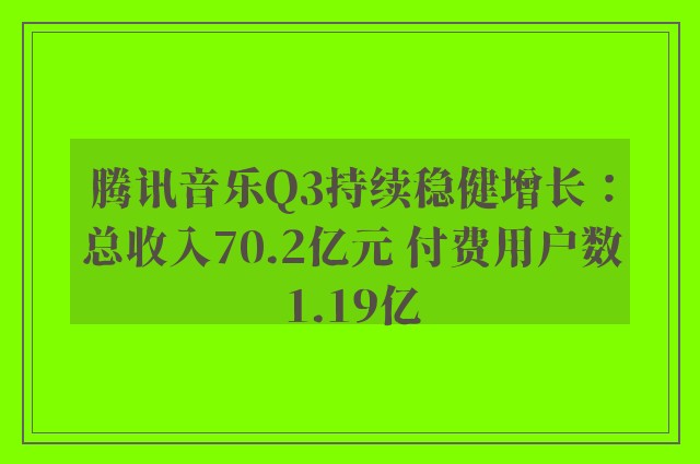 腾讯音乐Q3持续稳健增长：总收入70.2亿元 付费用户数1.19亿