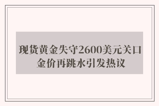 现货黄金失守2600美元关口 金价再跳水引发热议