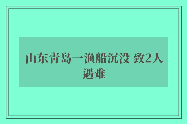 山东青岛一渔船沉没 致2人遇难