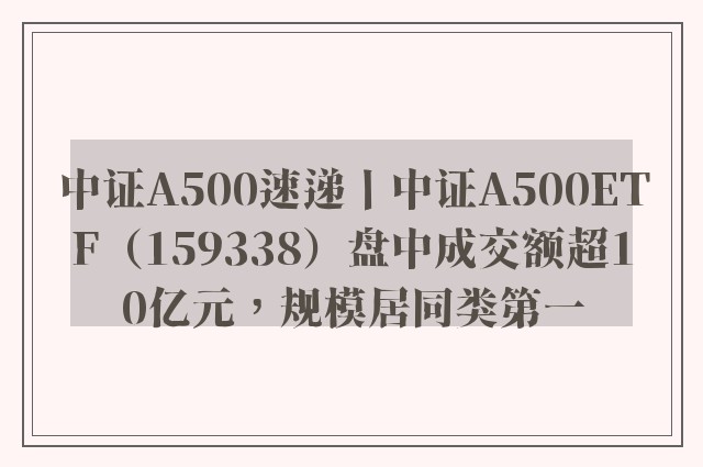 中证A500速递丨中证A500ETF（159338）盘中成交额超10亿元，规模居同类第一