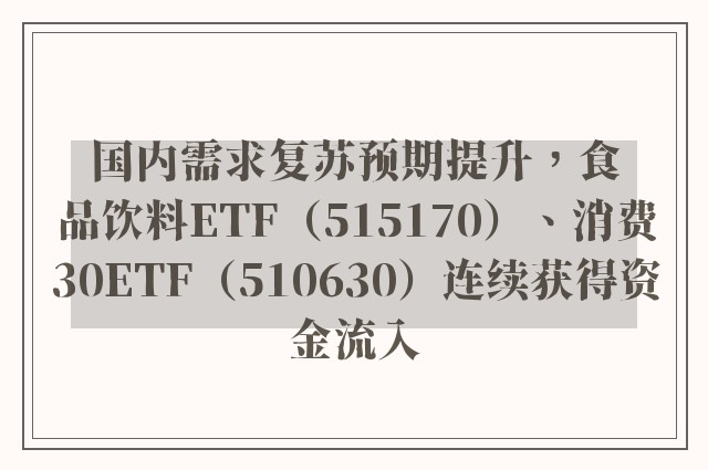 国内需求复苏预期提升，食品饮料ETF（515170）、消费30ETF（510630）连续获得资金流入