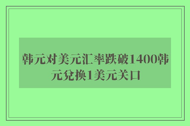 韩元对美元汇率跌破1400韩元兑换1美元关口