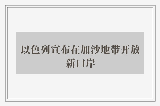 以色列宣布在加沙地带开放新口岸