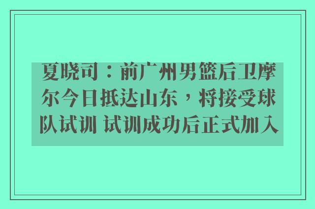 夏晓司：前广州男篮后卫摩尔今日抵达山东，将接受球队试训 试训成功后正式加入