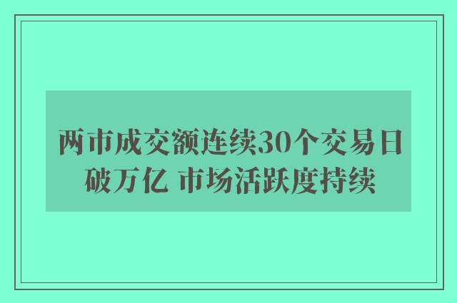 两市成交额连续30个交易日破万亿 市场活跃度持续