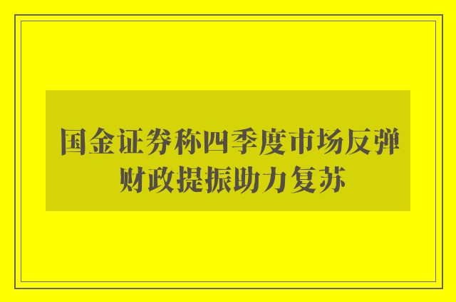 国金证券称四季度市场反弹 财政提振助力复苏