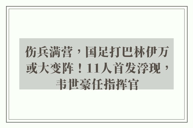 伤兵满营，国足打巴林伊万或大变阵！11人首发浮现，韦世豪任指挥官