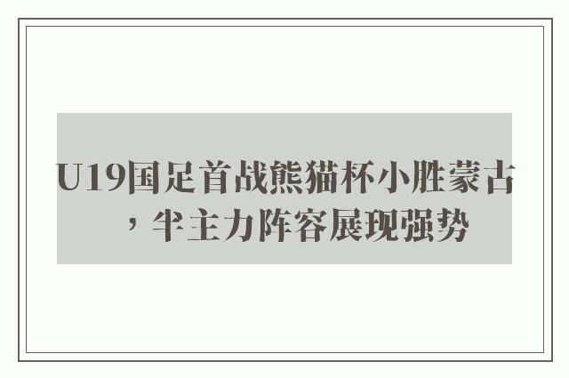 U19国足首战熊猫杯小胜蒙古，半主力阵容展现强势