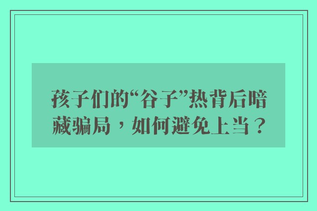 孩子们的“谷子”热背后暗藏骗局，如何避免上当？