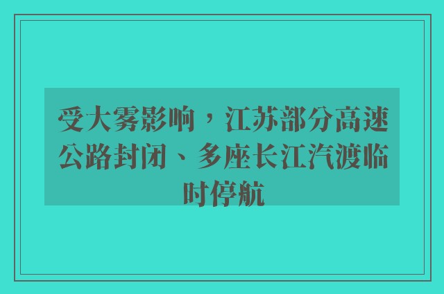 受大雾影响，江苏部分高速公路封闭、多座长江汽渡临时停航