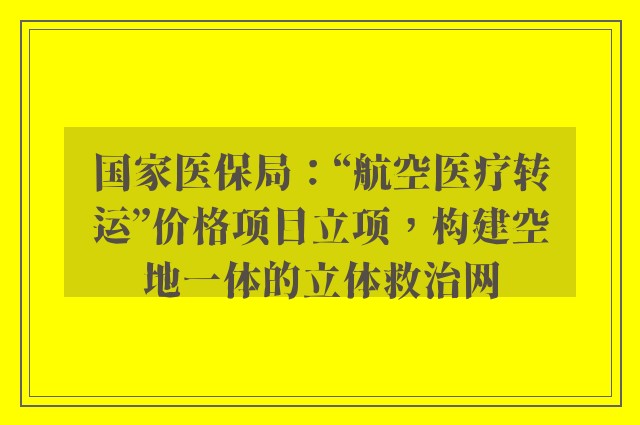 国家医保局：“航空医疗转运”价格项目立项，构建空地一体的立体救治网