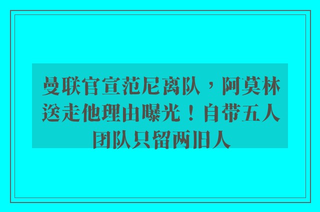 曼联官宣范尼离队，阿莫林送走他理由曝光！自带五人团队只留两旧人