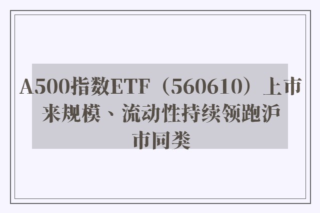 A500指数ETF（560610）上市来规模、流动性持续领跑沪市同类