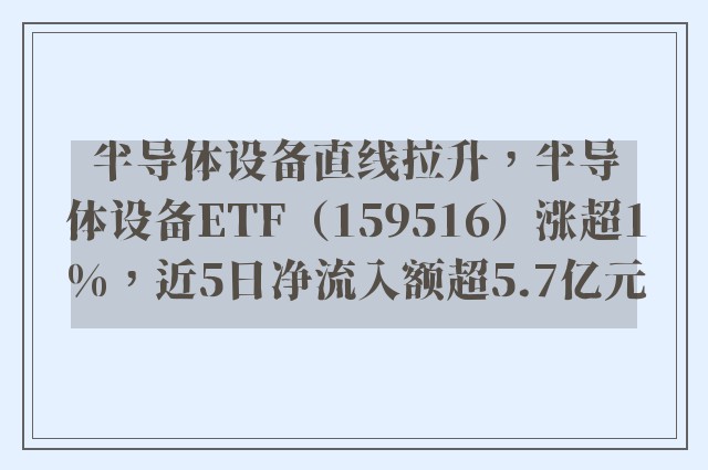 半导体设备直线拉升，半导体设备ETF（159516）涨超1%，近5日净流入额超5.7亿元