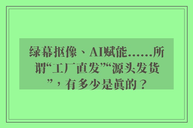 绿幕抠像、AI赋能......所谓“工厂直发”“源头发货”，有多少是真的？