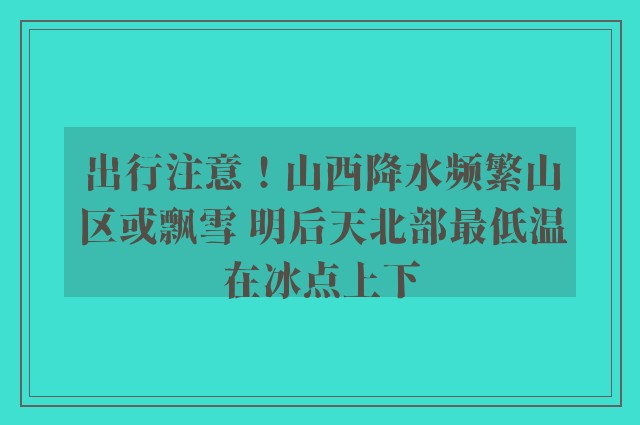 出行注意！山西降水频繁山区或飘雪 明后天北部最低温在冰点上下