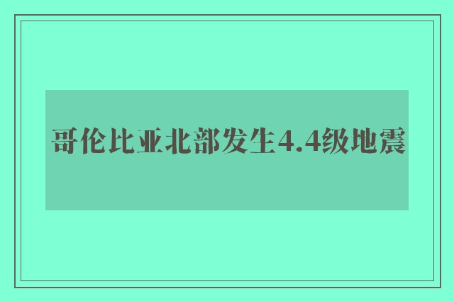 哥伦比亚北部发生4.4级地震