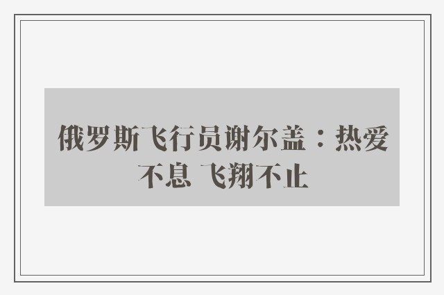 俄罗斯飞行员谢尔盖：热爱不息 飞翔不止