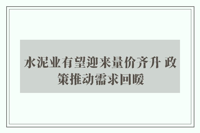 水泥业有望迎来量价齐升 政策推动需求回暖