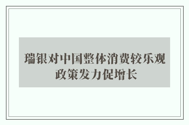 瑞银对中国整体消费较乐观 政策发力促增长