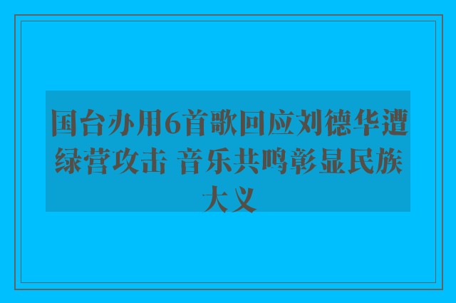 国台办用6首歌回应刘德华遭绿营攻击 音乐共鸣彰显民族大义