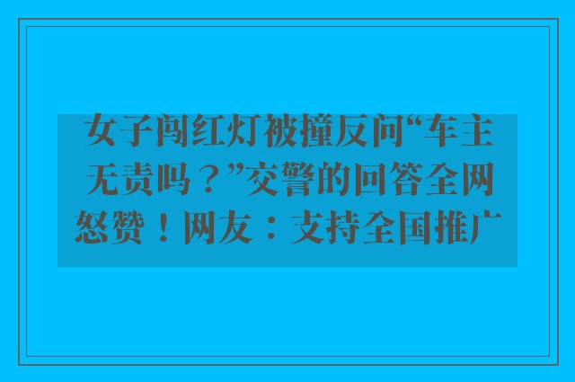 女子闯红灯被撞反问“车主无责吗？”交警的回答全网怒赞！网友：支持全国推广