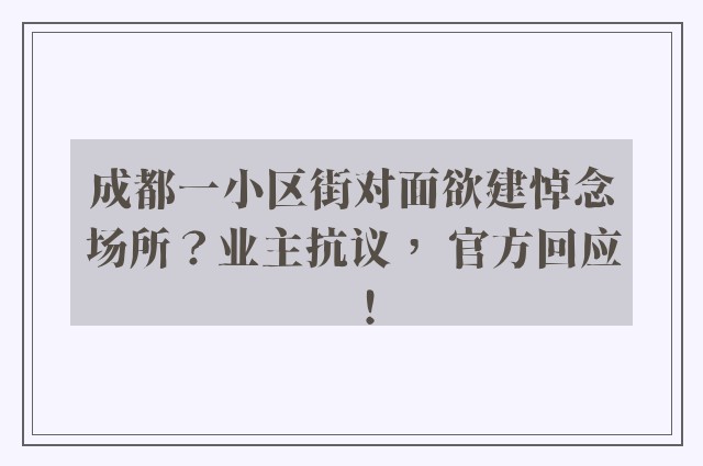 成都一小区街对面欲建悼念场所？业主抗议， 官方回应！