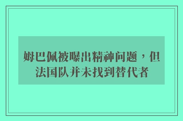 姆巴佩被曝出精神问题，但法国队并未找到替代者