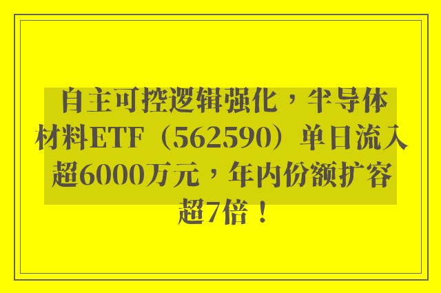 自主可控逻辑强化，半导体材料ETF（562590）单日流入超6000万元，年内份额扩容超7倍！