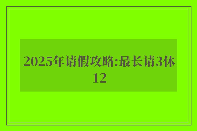 2025年请假攻略:最长请3休12