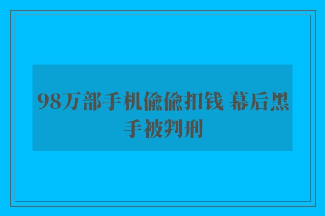 98万部手机偷偷扣钱 幕后黑手被判刑