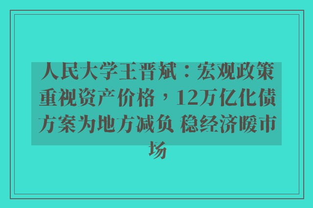 人民大学王晋斌：宏观政策重视资产价格，12万亿化债方案为地方减负 稳经济暖市场