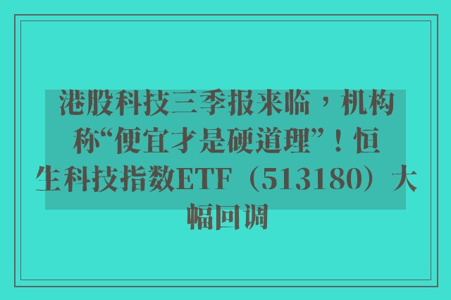 港股科技三季报来临，机构称“便宜才是硬道理”！恒生科技指数ETF（513180）大幅回调