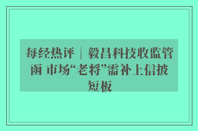 每经热评︱毅昌科技收监管函 市场“老将”需补上信披短板