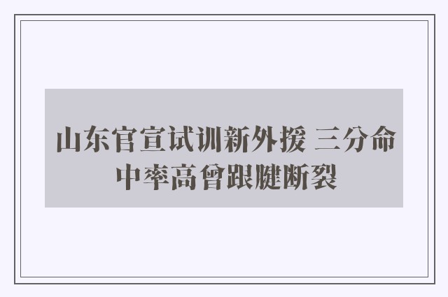 山东官宣试训新外援 三分命中率高曾跟腱断裂