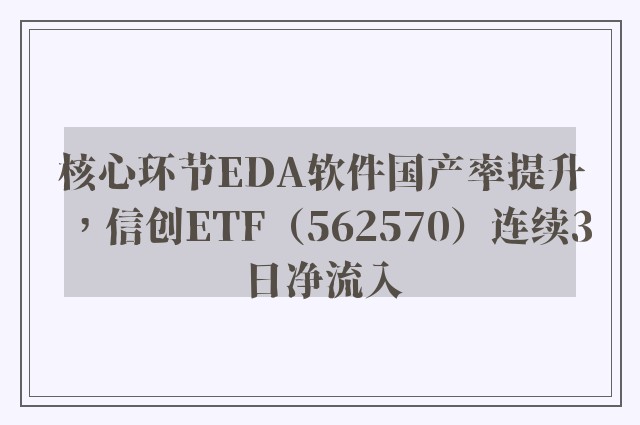 核心环节EDA软件国产率提升，信创ETF（562570）连续3日净流入