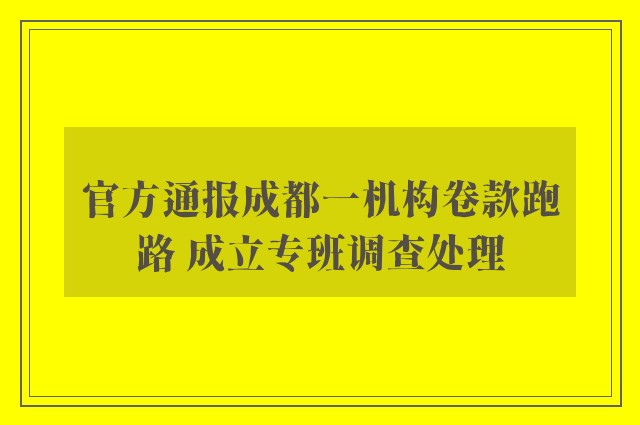 官方通报成都一机构卷款跑路 成立专班调查处理