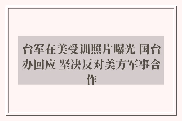 台军在美受训照片曝光 国台办回应 坚决反对美方军事合作