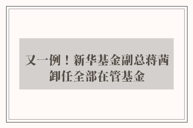 又一例！新华基金副总蒋茜卸任全部在管基金