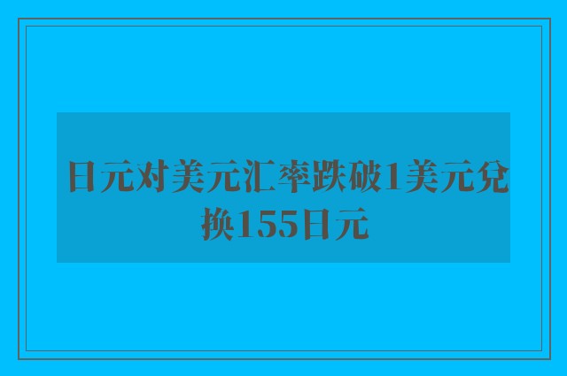 日元对美元汇率跌破1美元兑换155日元