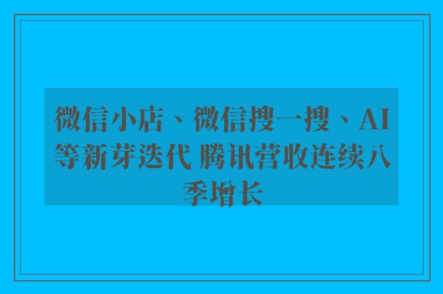 微信小店、微信搜一搜、AI等新芽迭代 腾讯营收连续八季增长