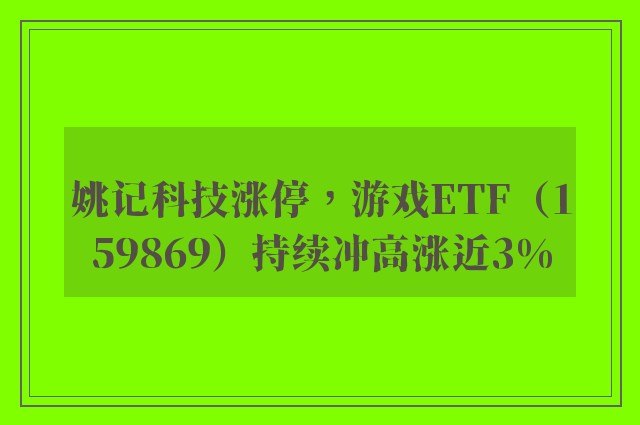 姚记科技涨停，游戏ETF（159869）持续冲高涨近3%