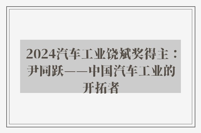 2024汽车工业饶斌奖得主：尹同跃——中国汽车工业的开拓者